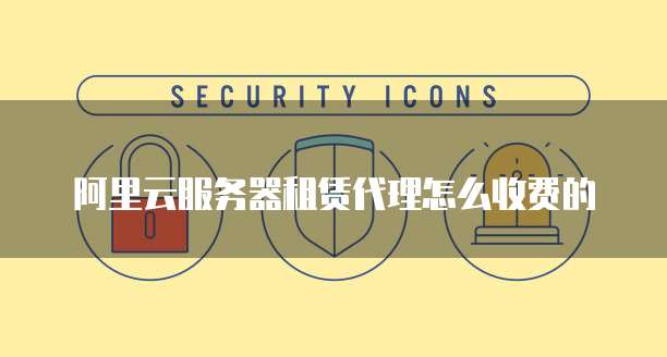 阿里云服务器租赁代理怎么收费的