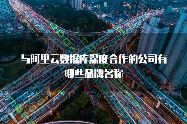 与阿里云数据库深度合作的公司有哪些品牌名称