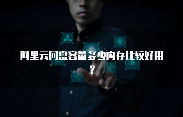 阿里云网盘容量多少内存比较好用?