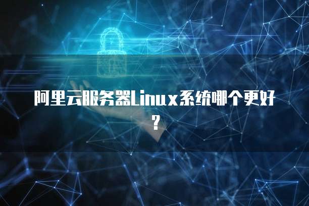 阿里云服务器Linux系统哪个更好?