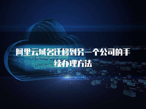 阿里云域名迁移到另一个公司的手续办理方法