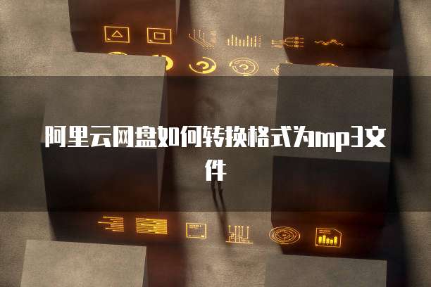 阿里云网盘如何转换格式为mp3文件