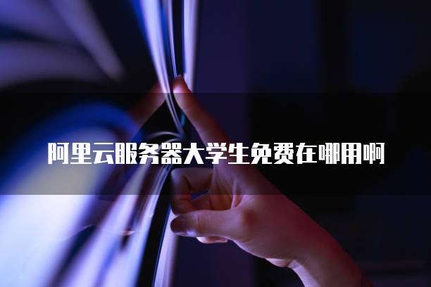 阿里云服务器大学生免费在哪用啊