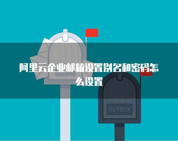 阿里云企业邮箱设置别名和密码怎么设置
