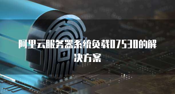 阿里云服务器系统负载07530的解决方案