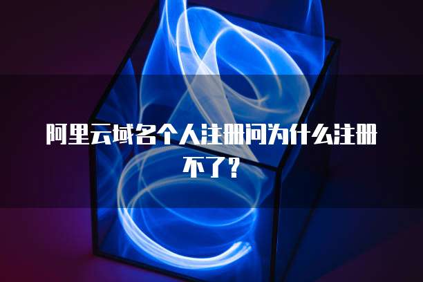 阿里云域名个人注册问为什么注册不了?