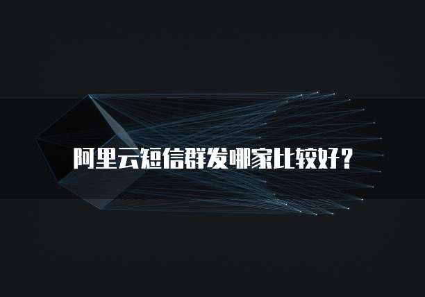 阿里云短信群发哪家比较好?