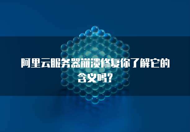 阿里云服务器崩溃修复你了解它的含义吗?