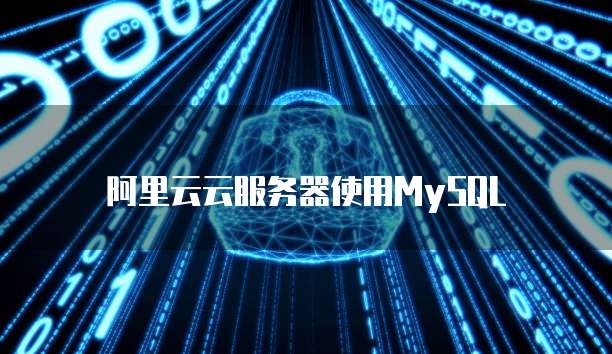 阿里云云服务器使用MySQL