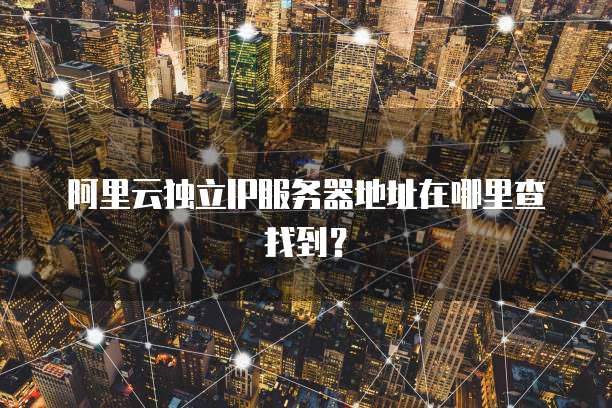 阿里云独立IP服务器地址在哪里查找到?