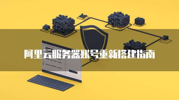 阿里云服务器账号重新搭建指南