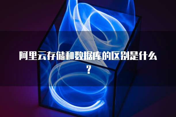 阿里云存储和数据库的区别是什么?