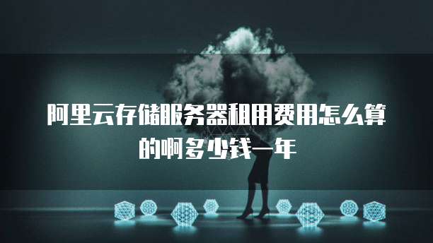 阿里云存储服务器租用费用怎么算的啊多少钱一年