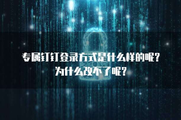 专属钉钉登录方式是什么样的呢?为什么改不了呢?