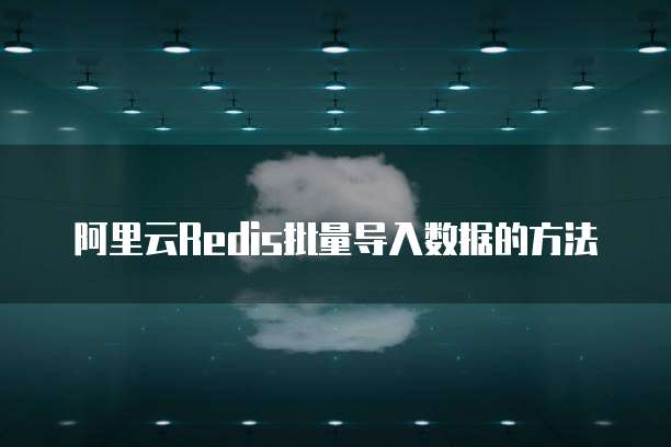 阿里云Redis批量导入数据的方法