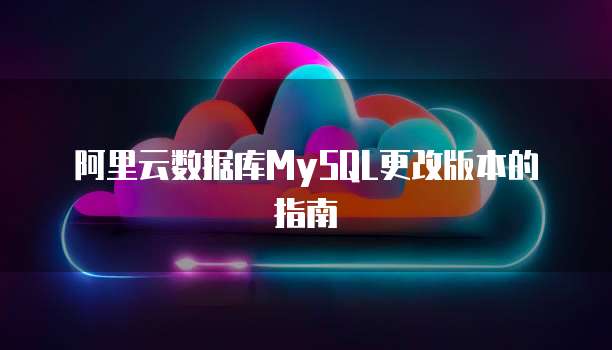 阿里云数据库MySQL更改版本的指南