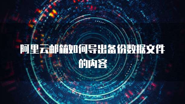 阿里云邮箱如何导出备份数据文件的内容