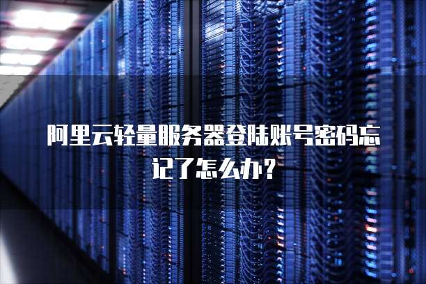 阿里云轻量服务器登陆账号密码忘记了怎么办?