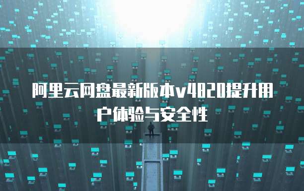阿里云网盘最新版本v4820提升用户体验与安全性