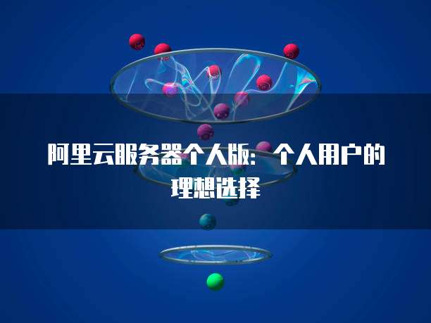 阿里云服务器个人版:个人用户的理想选择