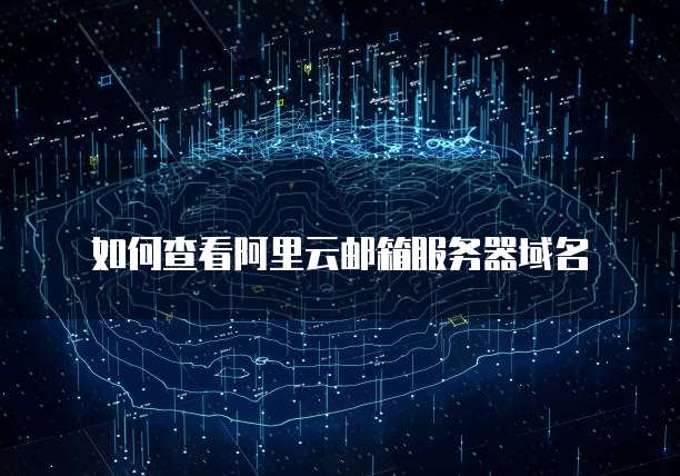 如何查看阿里云邮箱服务器域名