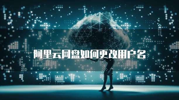阿里云网盘如何更改用户名