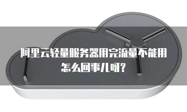 阿里云轻量服务器用完流量不能用怎么回事儿呀?