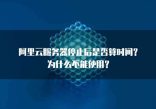 阿里云服务器停止后是否算时间？为什么不能使用？