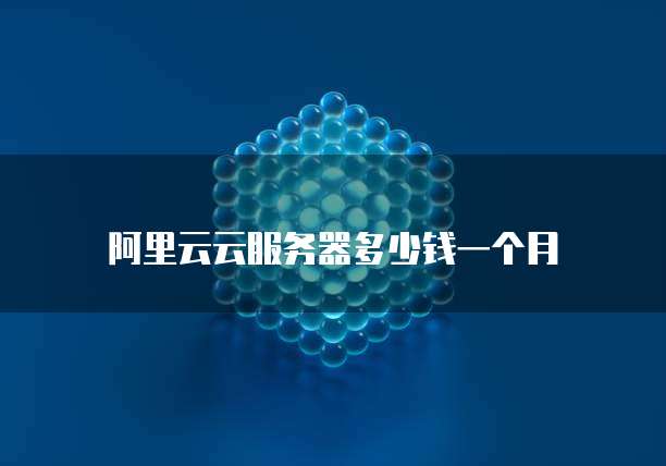 阿里云云服务器多少钱一个月