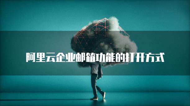 阿里云企业邮箱功能的打开方式