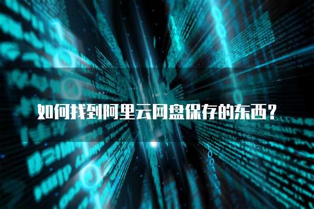 如何找到阿里云网盘保存的东西？