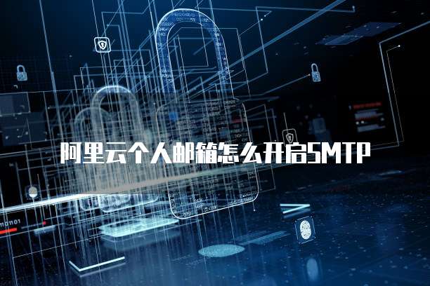 阿里云个人邮箱怎么开启SMTP