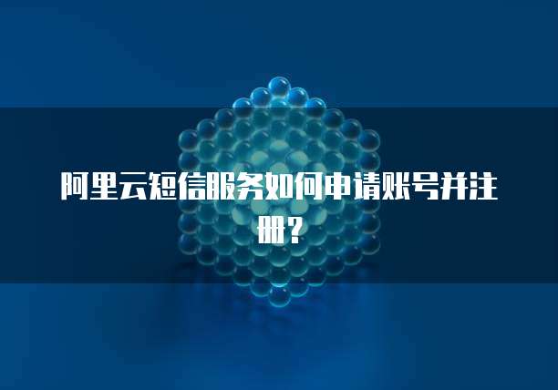 阿里云短信服务如何申请账号并注册?