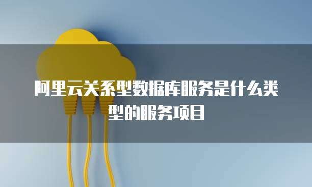 阿里云关系型数据库服务是什么类型的服务项目