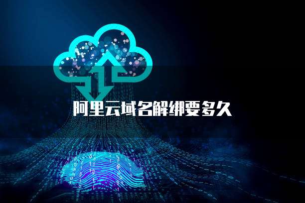 阿里云域名解绑要多久