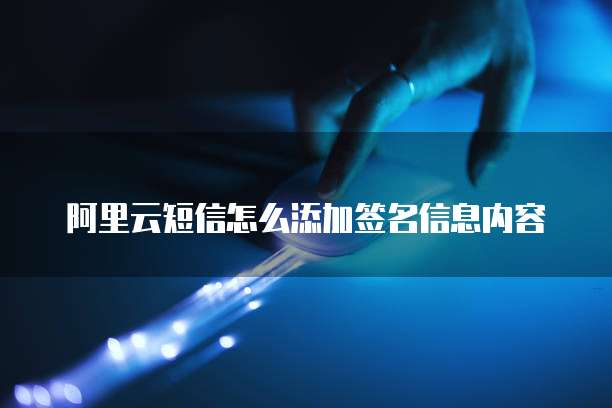 阿里云短信怎么添加签名信息内容