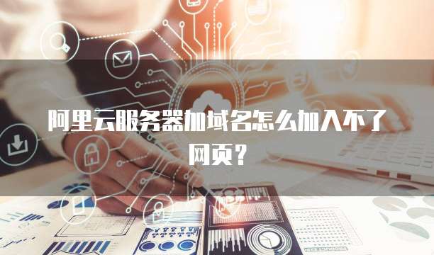 阿里云服务器加域名怎么加入不了网页?