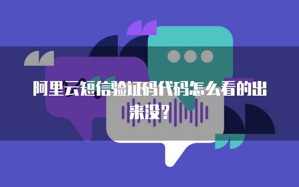 阿里云短信验证码代码怎么看的出来没?