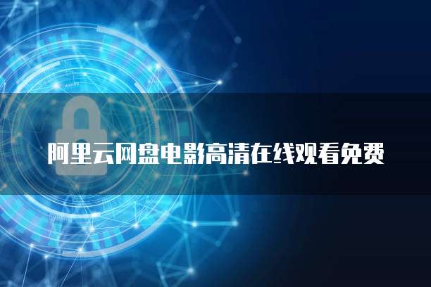 阿里云网盘电影高清在线观看免费