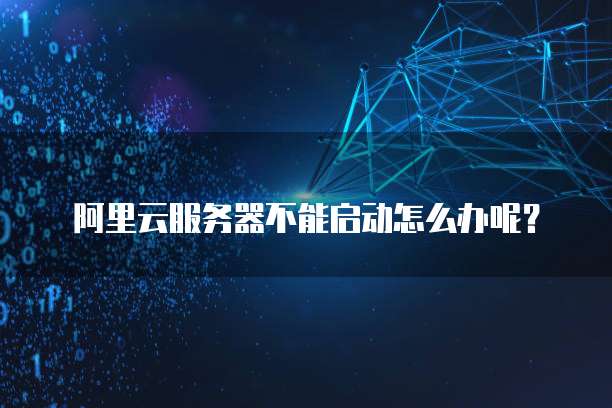 阿里云服务器不能启动怎么办呢?