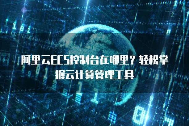 阿里云ECS控制台在哪里?轻松掌握云计算管理工具