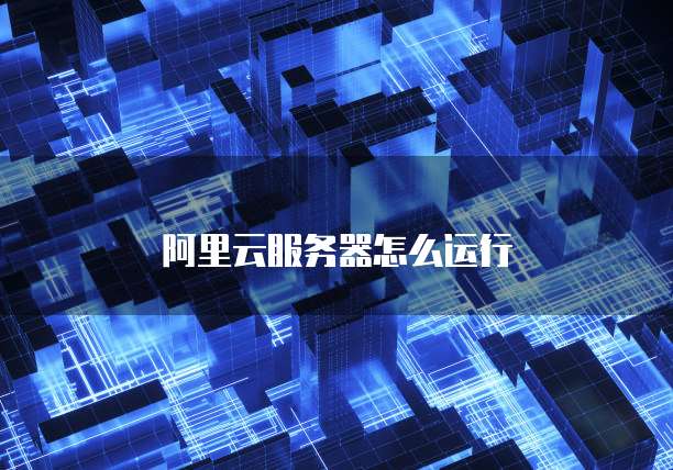 阿里云服务器怎么运行