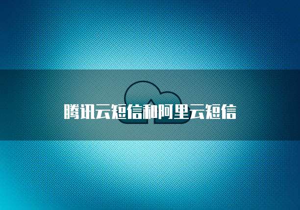 腾讯云短信和阿里云短信