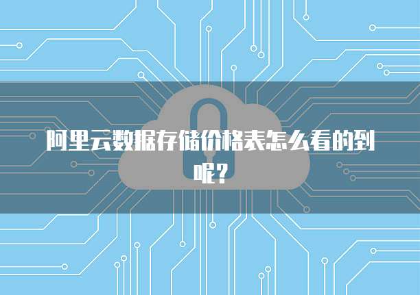 阿里云数据存储价格表怎么看的到呢?