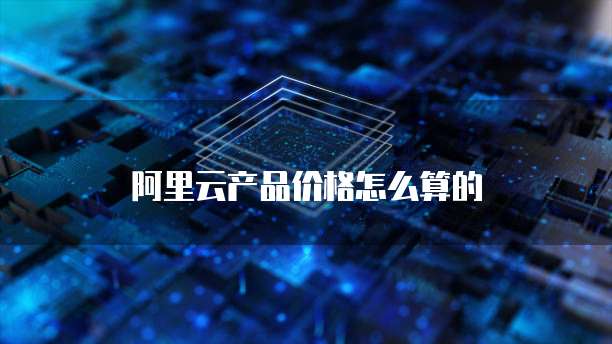 阿里云产品价格怎么算的