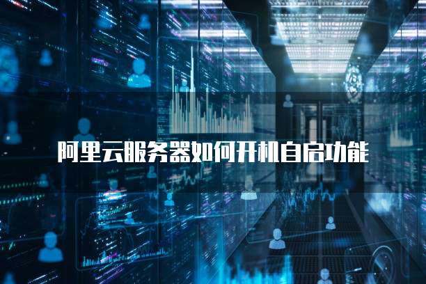 阿里云服务器如何开机自启功能