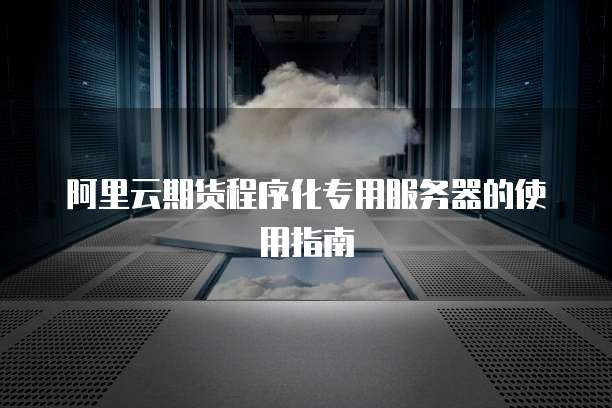 阿里云期货程序化专用服务器的使用指南