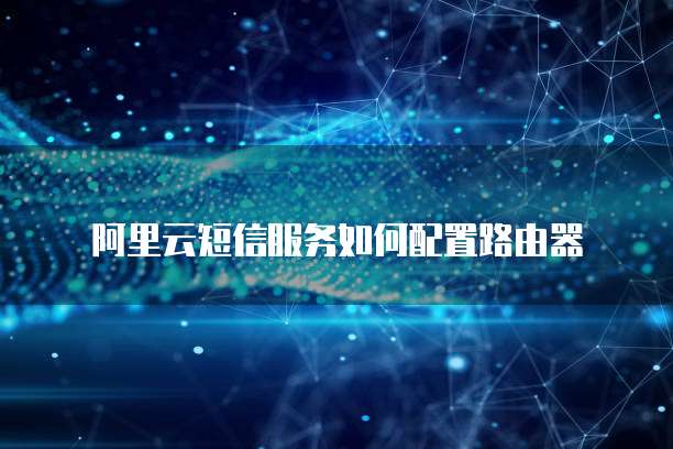 阿里云短信服务如何配置路由器
