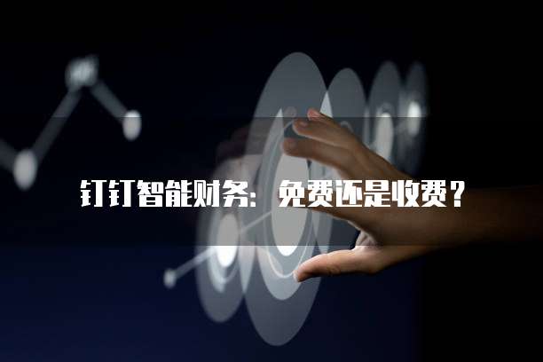 钉钉智能财务:免费还是收费?