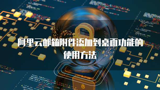 阿里云邮箱附件添加到桌面功能的使用方法